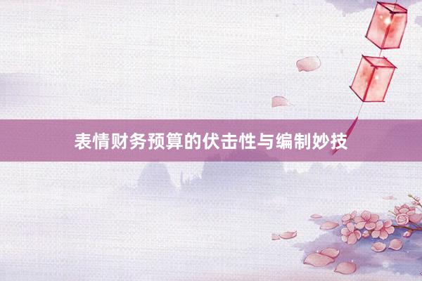 表情财务预算的伏击性与编制妙技