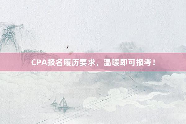 CPA报名履历要求，温暖即可报考！