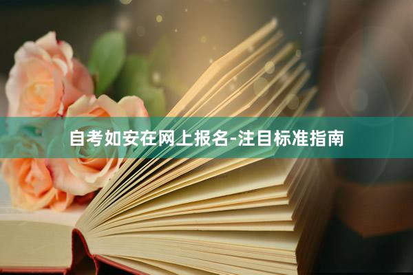 自考如安在网上报名-注目标准指南
