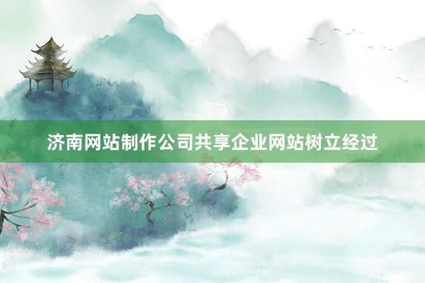 济南网站制作公司共享企业网站树立经过