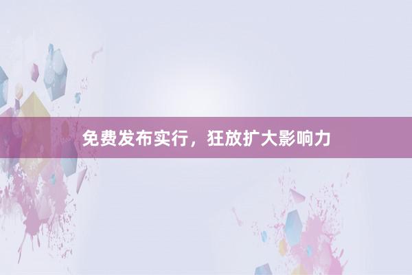免费发布实行，狂放扩大影响力