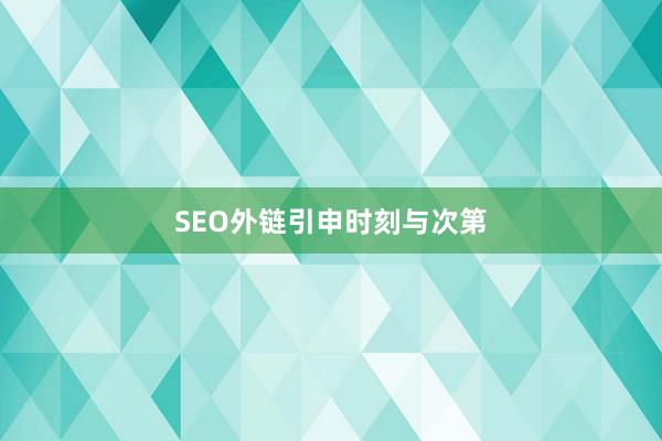 SEO外链引申时刻与次第