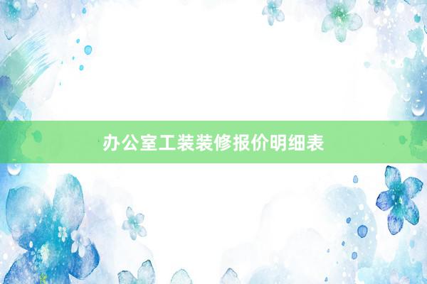 办公室工装装修报价明细表