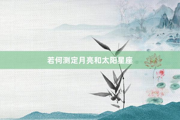 若何测定月亮和太阳星座
