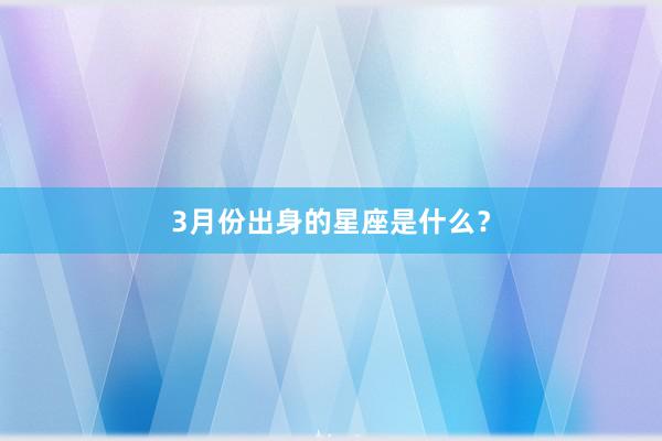 3月份出身的星座是什么？