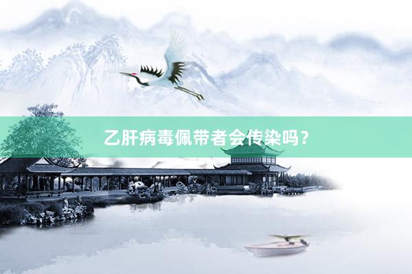 乙肝病毒佩带者会传染吗？