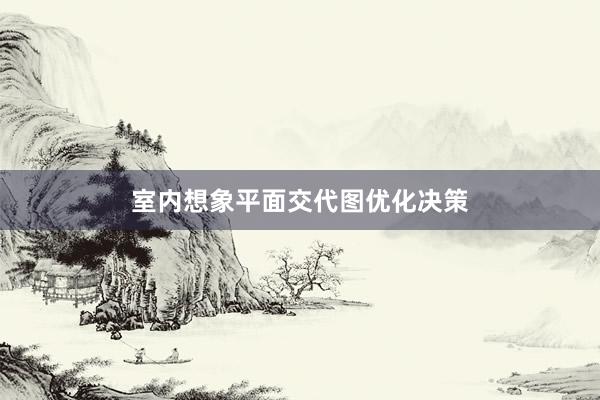 室内想象平面交代图优化决策