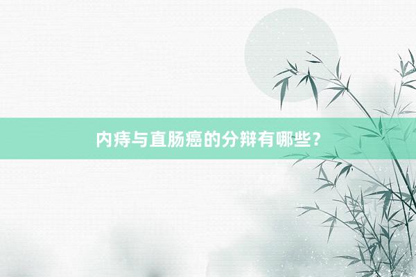 内痔与直肠癌的分辩有哪些？