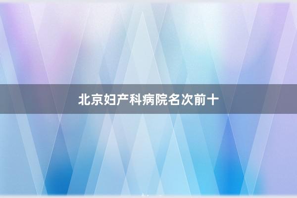 北京妇产科病院名次前十