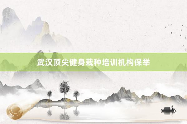 武汉顶尖健身栽种培训机构保举