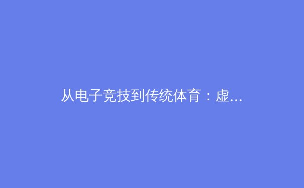 从电子竞技到传统体育：虚拟训练技术如何重塑现代运动员培养体系