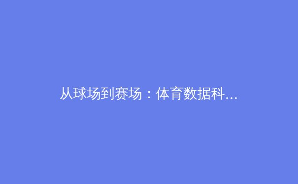 从球场到赛场：体育数据科学如何重塑现代竞技策略 - 3